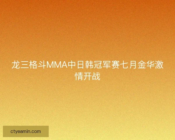 龙三格斗MMA中日韩冠军赛七月金华激情开战