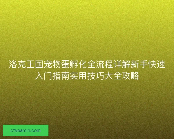 洛克王国宠物蛋孵化全流程详解新手快速入门指南实用技巧大全攻略