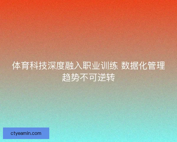 体育科技深度融入职业训练 数据化管理趋势不可逆转