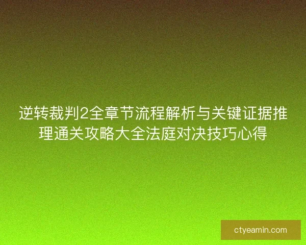 逆转裁判2全章节流程解析与关键证据推理通关攻略大全法庭对决技巧心得