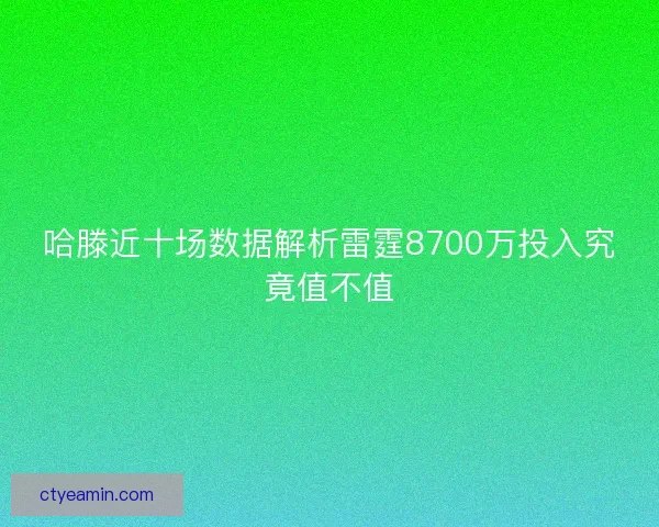 哈滕近十场数据解析雷霆8700万投入究竟值不值