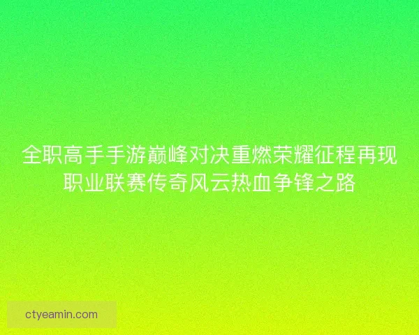 全职高手手游巅峰对决重燃荣耀征程再现职业联赛传奇风云热血争锋之路